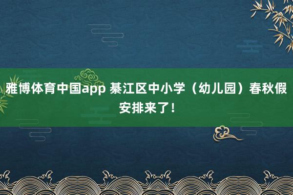 雅博体育中国app 綦江区中小学（幼儿园）春秋假安排来了！