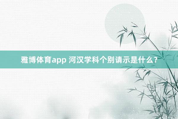 雅博体育app 河汉学科个别请示是什么？