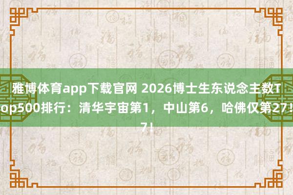 雅博体育app下载官网 2026博士生东说念主数Top500排行：清华宇宙第1，中山第6，哈佛仅第27！