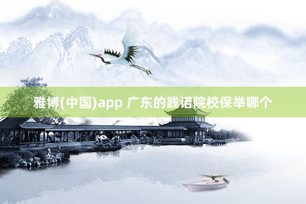 雅博(中国)app 广东的践诺院校保举哪个