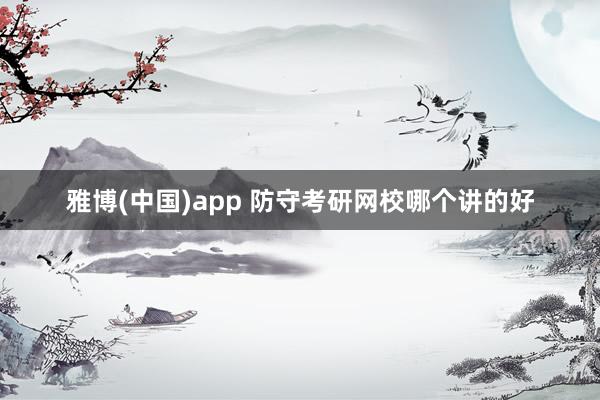 雅博(中国)app 防守考研网校哪个讲的好