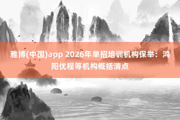 雅博(中国)app 2026年单招培训机构保举：鸿阳优程等机构概括清点