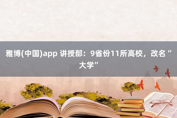 雅博(中国)app 讲授部：9省份11所高校，改名“大学”