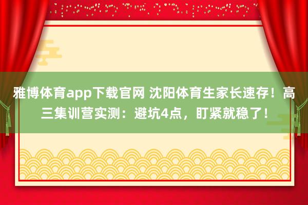 雅博体育app下载官网 沈阳体育生家长速存！高三集训营实测：避坑4点，盯紧就稳了！