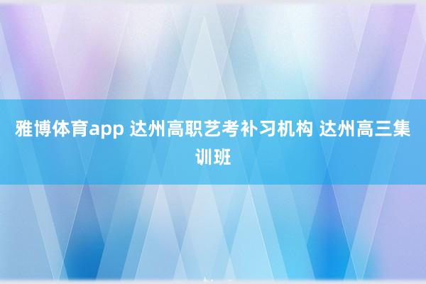 雅博体育app 达州高职艺考补习机构 达州高三集训班