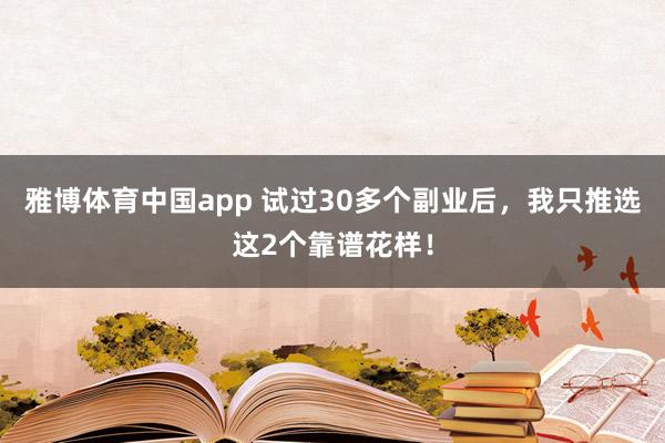 雅博体育中国app 试过30多个副业后，我只推选这2个靠谱花样！