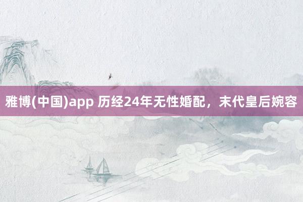 雅博(中国)app 历经24年无性婚配，末代皇后婉容