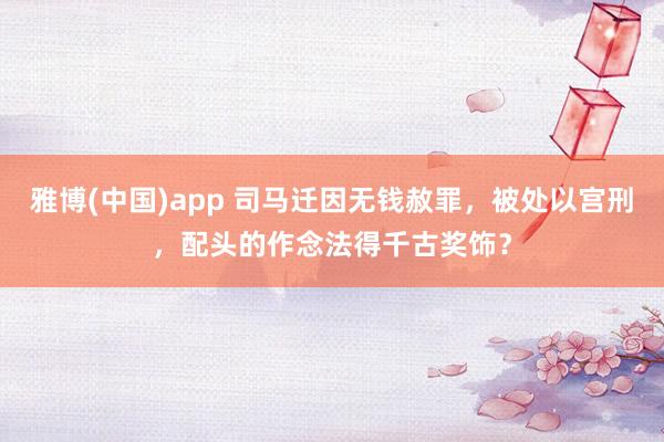雅博(中国)app 司马迁因无钱赦罪，被处以宫刑，配头的作念法得千古奖饰？