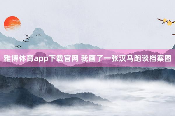 雅博体育app下载官网 我画了一张汉马跑谈档案图
