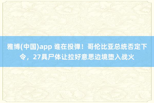 雅博(中国)app 谁在投弹！哥伦比亚总统否定下令，27具尸体让拉好意思边境堕入战火
