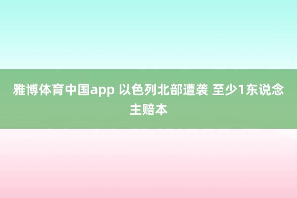 雅博体育中国app 以色列北部遭袭 至少1东说念主赔本