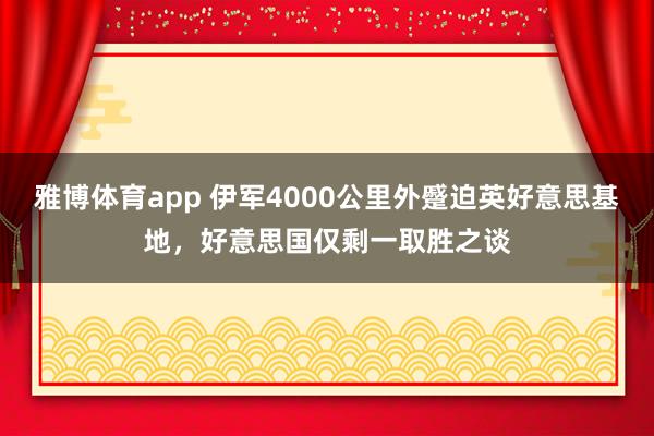 雅博体育app 伊军4000公里外蹙迫英好意思基地，好意思国仅剩一取胜之谈