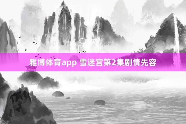 雅博体育app 雪迷宫第2集剧情先容