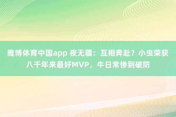 雅博体育中国app 夜无疆：互相奔赴？小虫荣获八千年来最好MVP，牛日常惨到破防