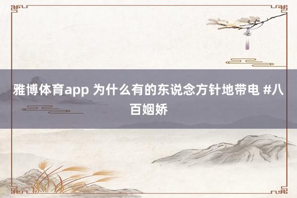 雅博体育app 为什么有的东说念方针地带电 #八百姻娇
