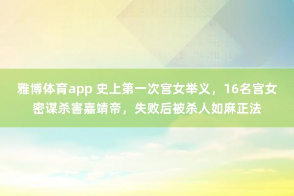 雅博体育app 史上第一次宫女举义，16名宫女密谋杀害嘉靖帝，失败后被杀人如麻正法