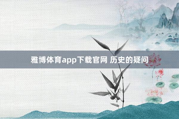 雅博体育app下载官网 历史的疑问