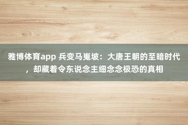 雅博体育app 兵变马嵬坡：大唐王朝的至暗时代，却藏着令东说念主细念念极恐的真相