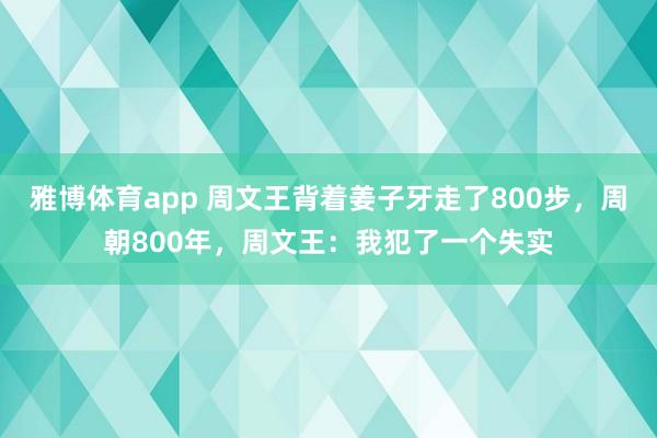 雅博体育app 周文王背着姜子牙走了800步，周朝800年，周文王：我犯了一个失实