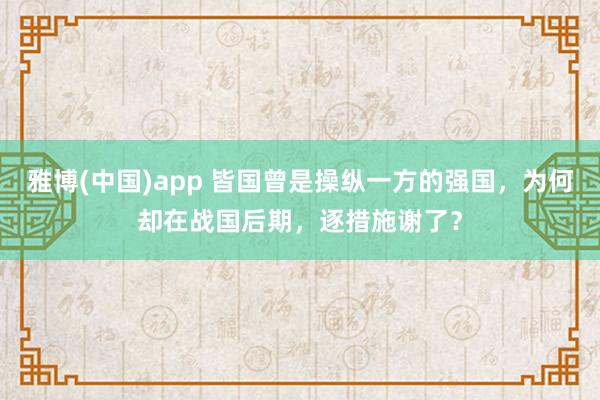 雅博(中国)app 皆国曾是操纵一方的强国，为何却在战国后期，逐措施谢了？