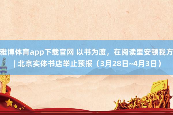 雅博体育app下载官网 以书为渡，在阅读里安顿我方 | 北京实体书店举止预报（3月28日~4月3日）