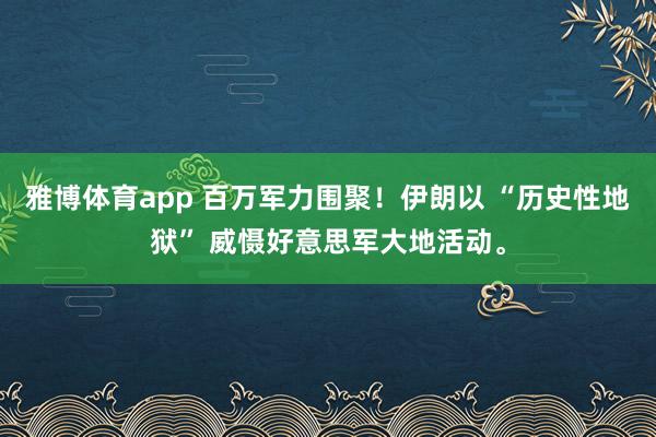 雅博体育app 百万军力围聚！伊朗以 “历史性地狱” 威慑好意思军大地活动。