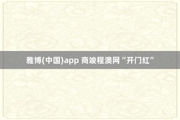 雅博(中国)app 商竣程澳网“开门红”
