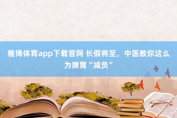 雅博体育app下载官网 长假将至，中医教你这么为脾胃“减负”