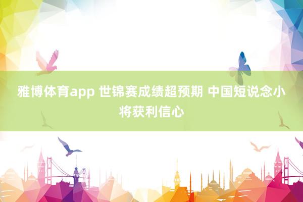 雅博体育app 世锦赛成绩超预期 中国短说念小将获利信心