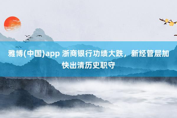 雅博(中国)app 浙商银行功绩大跌，新经管层加快出清历史职守