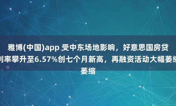 雅博(中国)app 受中东场地影响，好意思国房贷利率攀升至6.57%创七个月新高，再融资活动大幅萎缩