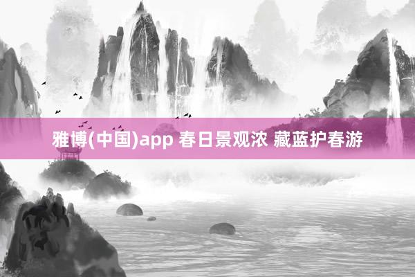 雅博(中国)app 春日景观浓 藏蓝护春游