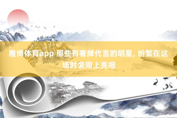 雅博体育app 那些有奢牌代言的明星， 纷繁在这场时装周上亮相