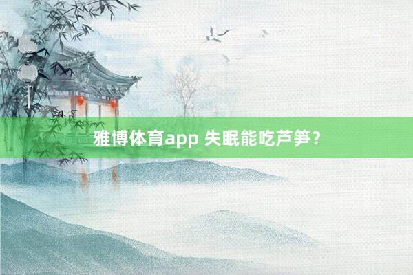 雅博体育app 失眠能吃芦笋？