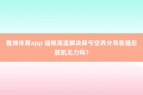 雅博体育app 猫粮高温解决睬亏空养分导致猫后肢肌无力吗？