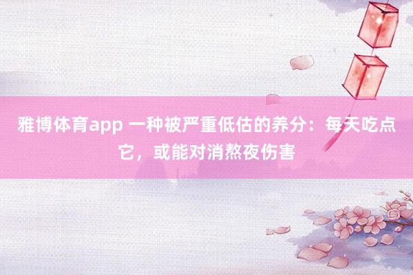 雅博体育app 一种被严重低估的养分：每天吃点它，或能对消熬夜伤害