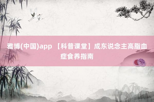 雅博(中国)app 【科普课堂】成东说念主高脂血症食养指南