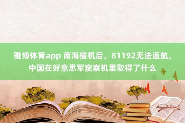 雅博体育app 南海撞机后，81192无法返航，中国在好意思军窥察机里取得了什么
