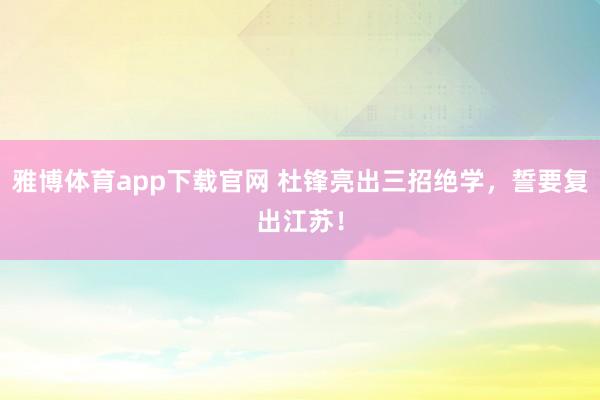 雅博体育app下载官网 杜锋亮出三招绝学，誓要复出江苏！