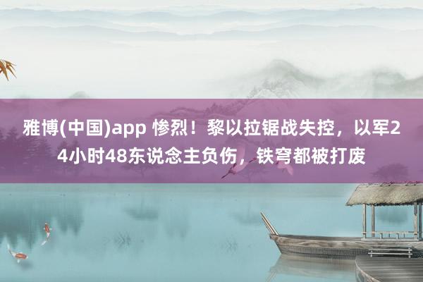 雅博(中国)app 惨烈！黎以拉锯战失控，以军24小时48东说念主负伤，铁穹都被打废