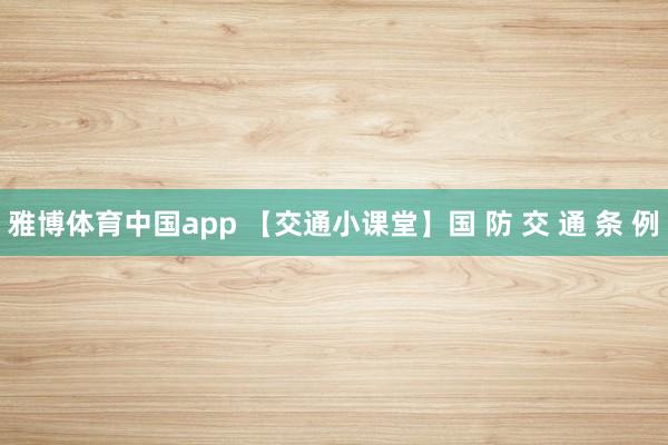 雅博体育中国app 【交通小课堂】国 防 交 通 条 例