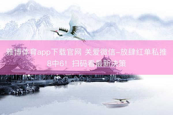 雅博体育app下载官网 关爱微信-放肆红单私推8中6！扫码看最新决策