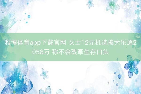 雅博体育app下载官网 女士12元机选擒大乐透2058万 称不会改革生存口头