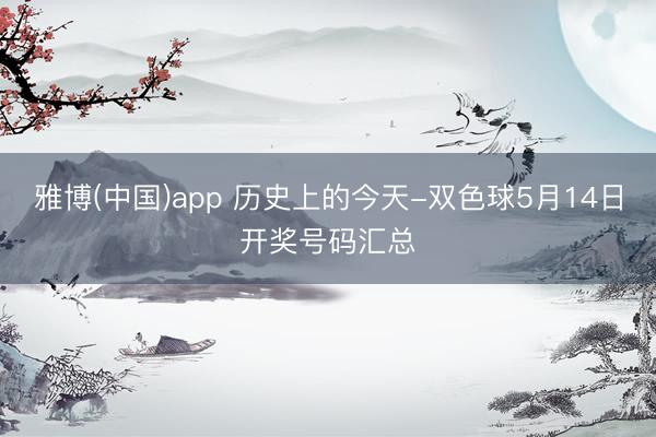 雅博(中国)app 历史上的今天-双色球5月14日开奖号码汇总