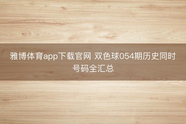雅博体育app下载官网 双色球054期历史同时号码全汇总