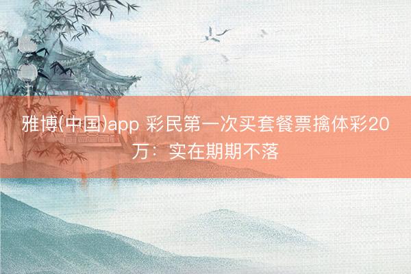 雅博(中国)app 彩民第一次买套餐票擒体彩20万:实在期期不落