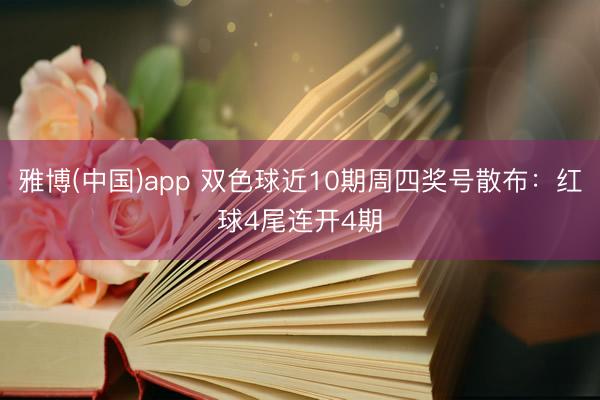 雅博(中国)app 双色球近10期周四奖号散布：红球4尾连开4期
