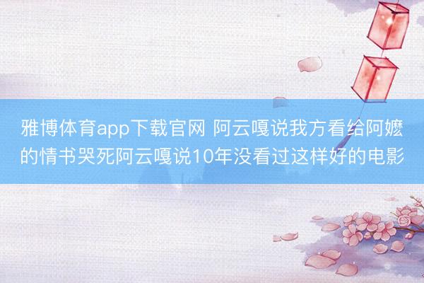 雅博体育app下载官网 阿云嘎说我方看给阿嬷的情书哭死阿云嘎说10年没看过这样好的电影