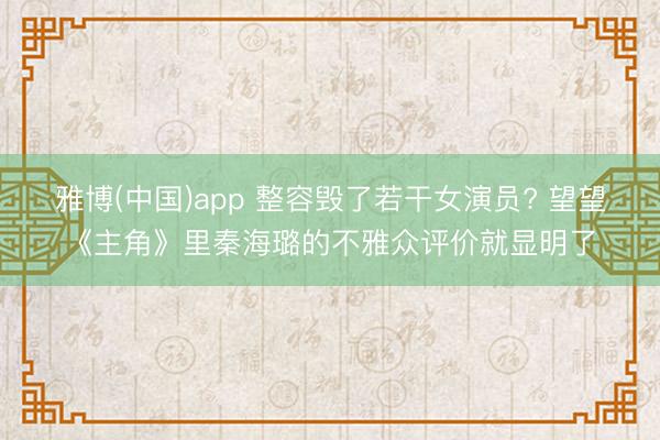雅博(中国)app 整容毁了若干女演员? 望望《主角》里秦海璐的不雅众评价就显明了