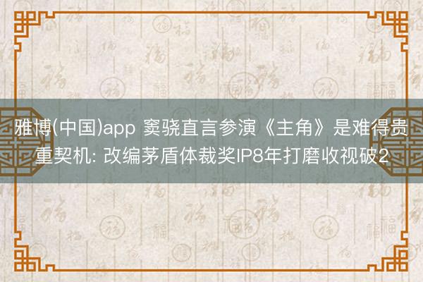 雅博(中国)app 窦骁直言参演《主角》是难得贵重契机: 改编茅盾体裁奖IP8年打磨收视破2